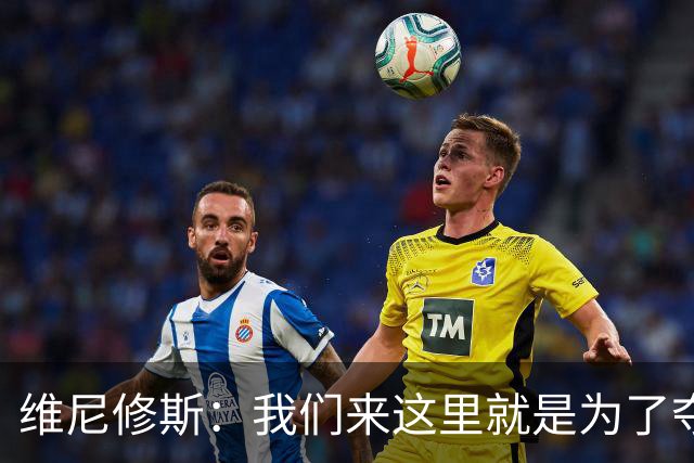 维尼修斯：我们来这里就是为了夺冠；我的身体达到了梦想的状态