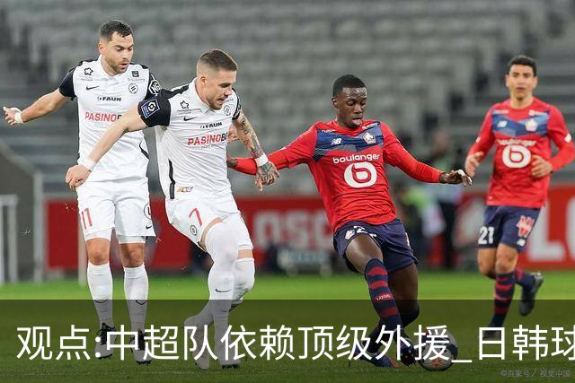 观点:中超队依赖顶级外援 日韩球队更懂阅读比赛